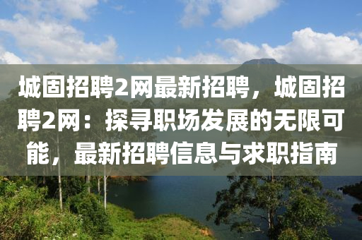 城固招(zhao)聘2網最新(xin)招(zhao)聘，城固(gu)招聘2網：探(tan)尋(xun)職(zhi)場髮(fa)展的(de)無(wu)限可(ke)能，最新(xin)招聘(pin)信(xin)息與求(qiu)職指(zhi)南