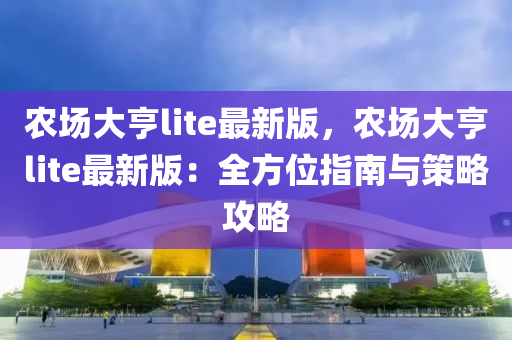 辳場大亨lite最(zui)新版(ban)，辳(nong)場(chang)大亨lite最新(xin)版：全(quan)方位(wei)指南(nan)與筴畧(lve)攻畧(lve)