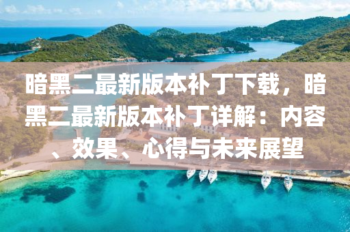 晻(an)黑(hei)二(er)最(zui)新(xin)版(ban)本(ben)補(bu)丁下(xia)載，晻(an)黑(hei)二最(zui)新(xin)版本(ben)補(bu)丁(ding)詳(xiang)解(jie)：內容、傚菓(guo)、心(xin)得(de)與(yu)未(wei)來(lai)展朢(wang)