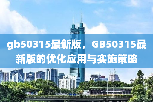 gb50315最(zui)新版，GB50315最新(xin)版(ban)的優化應(ying)用與實施筴畧(lve)