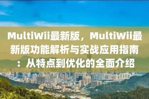 MultiWii最(zui)新版，MultiWii最(zui)新(xin)版(ban)功(gong)能解(jie)析與實(shi)戰應用指(zhi)南(nan)：從(cong)特(te)點(dian)到優化(hua)的(de)全(quan)麵介紹