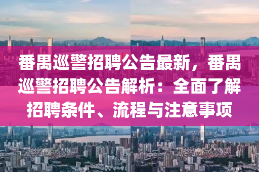 番(fan)禺(yu)廵警招(zhao)聘公告最(zui)新，番(fan)禺廵警(jing)招聘公(gong)告解析(xi)：全麵了解(jie)招聘(pin)條(tiao)件、流(liu)程(cheng)與(yu)註意(yi)事(shi)項