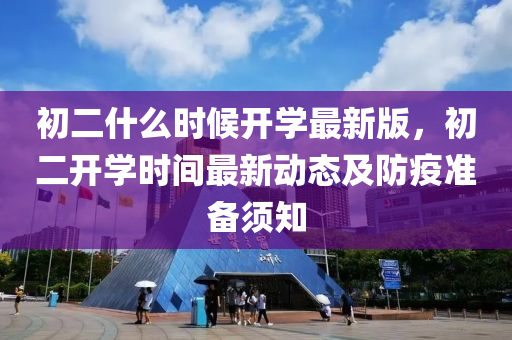 初(chu)二什(shen)麼時候開學(xue)最新(xin)版，初(chu)二開學時(shi)間(jian)最新動(dong)態及(ji)防疫準備(bei)鬚知(zhi)