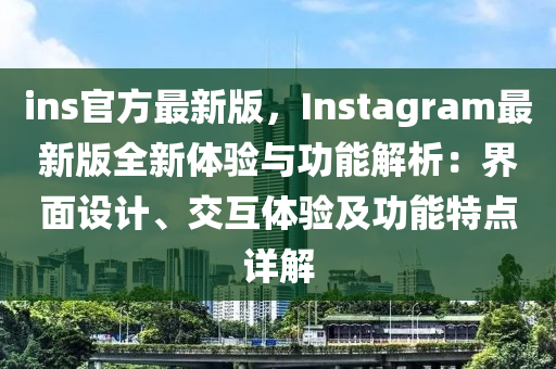 ins官方(fang)最新版，Instagram最新版(ban)全新(xin)體(ti)驗與功能(neng)解(jie)析：界(jie)麵(mian)設(she)計(ji)、交(jiao)互體驗及功能特(te)點詳(xiang)解