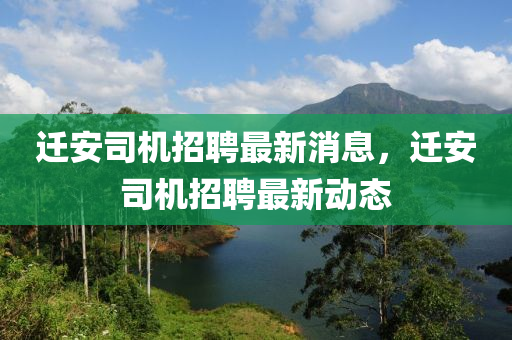 遷(qian)安司機招聘最新消息(xi)，遷安(an)司機招(zhao)聘(pin)最新動態