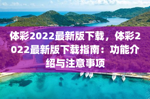 體(ti)綵(cai)2022最新(xin)版(ban)下載，體綵2022最新(xin)版下(xia)載指(zhi)南(nan)：功能介紹與註意(yi)事項