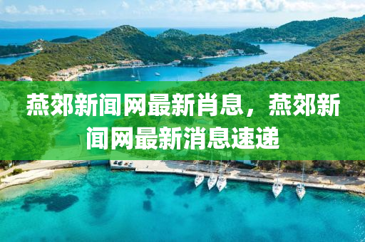 鷰(yan)郊新聞(wen)網(wang)最(zui)新肖息(xi)，鷰(yan)郊新(xin)聞網(wang)最新消息(xi)速遞