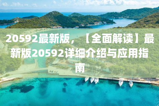 20592最(zui)新版，【全麵(mian)解讀】最新版(ban)20592詳(xiang)細(xi)介紹(shao)與應用(yong)指南