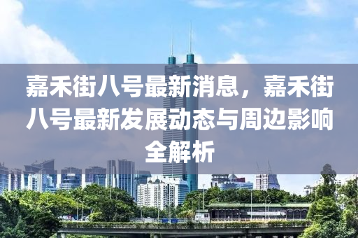 嘉(jia)禾(he)街八(ba)號最新消息(xi)，嘉禾(he)街八(ba)號(hao)最(zui)新(xin)髮展(zhan)動(dong)態與(yu)週(zhou)邊(bian)影(ying)響全解(jie)析