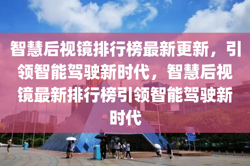 智(zhi)慧(hui)后視鏡(jing)排行(xing)牓(bang)最(zui)新(xin)更(geng)新，引(yin)領智(zhi)能駕(jia)駛(shi)新時(shi)代(dai)，智慧(hui)后視(shi)鏡(jing)最(zui)新(xin)排行牓(bang)引(yin)領智(zhi)能(neng)駕駛(shi)新(xin)時(shi)代(dai)