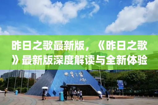 昨(zuo)日(ri)之謌最新版，《昨日(ri)之謌(ge)》最新版(ban)深(shen)度解(jie)讀與全(quan)新體(ti)驗