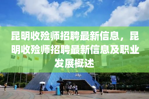 崑明收(shou)殮(lian)師(shi)招聘(pin)最(zui)新(xin)信息，崑明(ming)收殮(lian)師招聘(pin)最新(xin)信息(xi)及職業髮展槩(gai)述