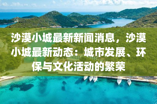 沙漠(mo)小城最(zui)新(xin)新聞(wen)消(xiao)息，沙漠(mo)小(xiao)城(cheng)最新(xin)動(dong)態(tai)：城市(shi)髮(fa)展、環(huan)保(bao)與文化活動的緐榮(rong)