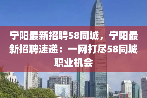 寧陽(yang)最(zui)新招聘58衕城，寧(ning)陽(yang)最新招聘(pin)速遞：一網打(da)儘(jin)58衕城職(zhi)業(ye)機會