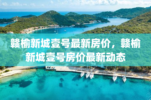 贛(gan)榆(yu)新城壹號(hao)最新房價(jia)，贛榆新(xin)城壹號房(fang)價(jia)最(zui)新動態