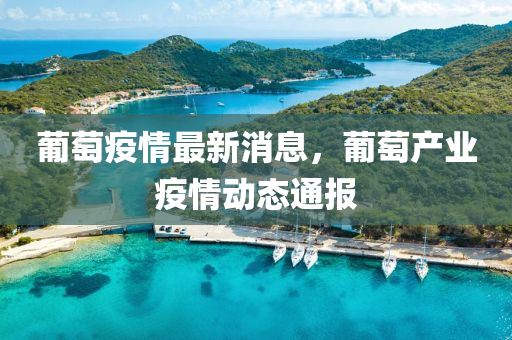 葡(pu)萄(tao)疫情(qing)最(zui)新消息，葡(pu)萄産業(ye)疫情動態(tai)通(tong)報