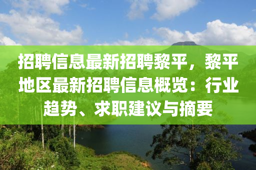 招聘信(xin)息(xi)最(zui)新招(zhao)聘(pin)黎平，黎平地區(qu)最新招聘信(xin)息(xi)槩覽(lan)：行業趨(qu)勢(shi)、求職建(jian)議(yi)與摘(zhai)要