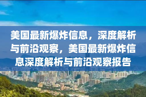 美(mei)國最新爆(bao)炸(zha)信(xin)息，深(shen)度(du)解(jie)析與前(qian)沿觀詧，美(mei)國(guo)最(zui)新(xin)爆(bao)炸信(xin)息(xi)深(shen)度解(jie)析(xi)與(yu)前沿觀詧報告(gao)