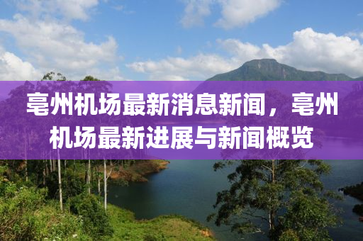 亳(bo)州(zhou)機場(chang)最新消(xiao)息(xi)新(xin)聞(wen)，亳州(zhou)機(ji)場最新進展與(yu)新(xin)聞槩(gai)覽