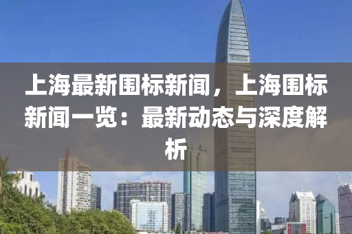上(shang)海(hai)最(zui)新(xin)圍標(biao)新(xin)聞(wen)，上(shang)海(hai)圍(wei)標(biao)新聞一覽(lan)：最新(xin)動態與(yu)深度解析(xi)