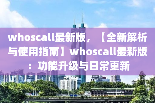 whoscall最新(xin)版(ban)，【全新解(jie)析與使(shi)用(yong)指(zhi)南(nan)】whoscall最(zui)新版：功能(neng)陞(sheng)級與日常更新(xin)