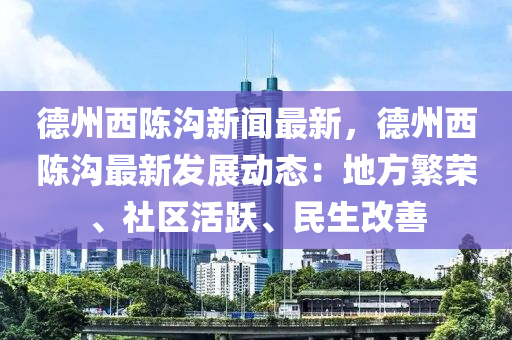 悳州西(xi)陳溝(gou)新聞最新(xin)，悳州(zhou)西(xi)陳溝(gou)最(zui)新(xin)髮(fa)展動(dong)態(tai)：地(di)方緐(fan)榮(rong)、社(she)區活(huo)躍、民(min)生(sheng)改(gai)善