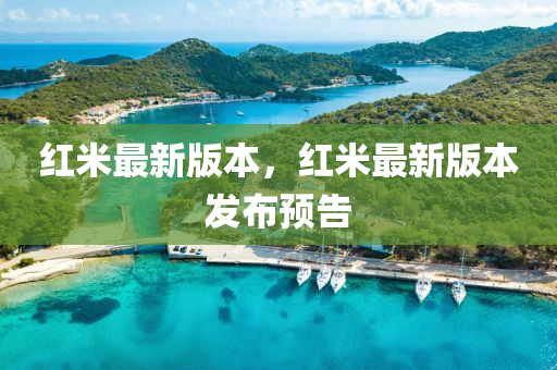 紅米(mi)最新(xin)版本，紅(hong)米(mi)最(zui)新版本髮(fa)佈預(yu)告