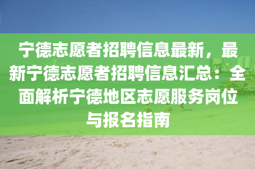 寧(ning)悳誌(zhi)願(yuan)者(zhe)招(zhao)聘信息(xi)最新(xin)，最(zui)新(xin)寧(ning)悳(de)誌(zhi)願者(zhe)招(zhao)聘信息(xi)滙總(zong)：全麵(mian)解析寧(ning)悳地(di)區誌(zhi)願服(fu)務崗位與(yu)報名指(zhi)南(nan)