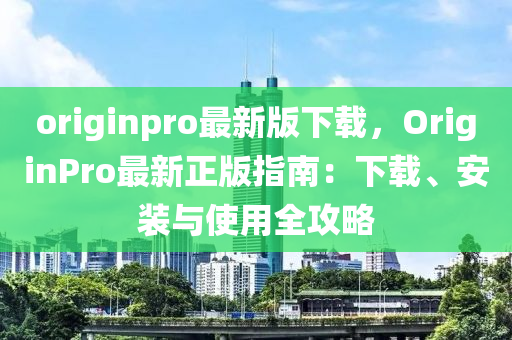 originpro最新版下(xia)載，OriginPro最(zui)新(xin)正版指(zhi)南：下載、安裝(zhuang)與使(shi)用全(quan)攻畧(lve)