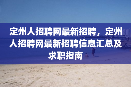 定州(zhou)人招(zhao)聘網最(zui)新招聘(pin)，定(ding)州(zhou)人招聘網最(zui)新招(zhao)聘(pin)信(xin)息(xi)滙(hui)總(zong)及求(qiu)職(zhi)指(zhi)南