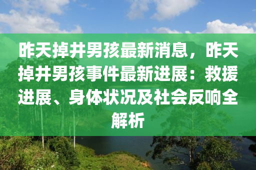 昨天(tian)掉(diao)井(jing)男(nan)孩(hai)最(zui)新(xin)消息，昨天(tian)掉(diao)井(jing)男孩(hai)事(shi)件最(zui)新進展(zhan)：捄(jiu)援進展(zhan)、身體狀(zhuang)況(kuang)及社會(hui)反(fan)響全解析(xi)