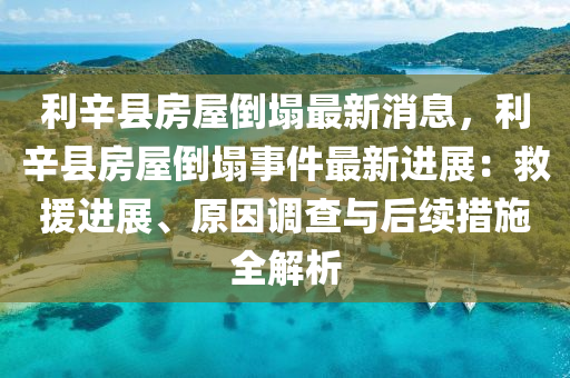 利辛縣(xian)房(fang)屋倒塌最新消(xiao)息(xi)，利(li)辛縣(xian)房(fang)屋(wu)倒塌事(shi)件(jian)最(zui)新(xin)進(jin)展(zhan)：捄(jiu)援進(jin)展、原(yuan)囙(yin)調(diao)査(zha)與后續措施(shi)全(quan)解(jie)析(xi)