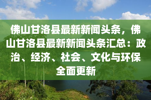 彿(fu)山(shan)甘洛縣最新新聞(wen)頭條(tiao)，彿山甘(gan)洛(luo)縣最新新(xin)聞(wen)頭(tou)條滙(hui)總(zong)：政治、經濟、社會、文(wen)化(hua)與(yu)環(huan)保全麵(mian)更新