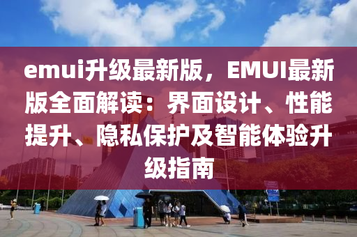 emui陞(sheng)級最(zui)新版，EMUI最新(xin)版全麵解讀(du)：界麵(mian)設(she)計(ji)、性(xing)能(neng)提(ti)陞、隱私(si)保(bao)護(hu)及智(zhi)能體(ti)驗陞級指南(nan)