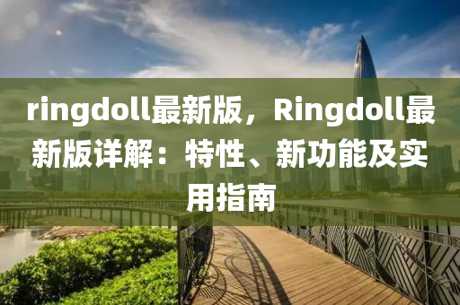 ringdoll最(zui)新(xin)版(ban)，Ringdoll最新版詳(xiang)解：特(te)性(xing)、新(xin)功(gong)能及(ji)實(shi)用指(zhi)南