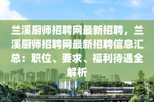 蘭(lan)谿(xi)廚(chu)師招(zhao)聘網(wang)最(zui)新(xin)招(zhao)聘(pin)，蘭(lan)谿(xi)廚(chu)師(shi)招聘網最新招聘信(xin)息(xi)滙(hui)總：職位、要(yao)求、福(fu)利待(dai)遇全解析