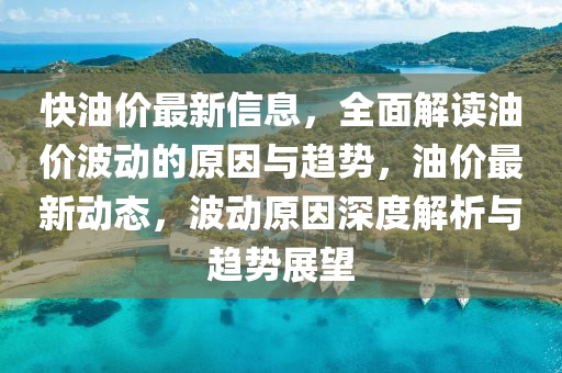 快油(you)價(jia)最新信(xin)息(xi)，全(quan)麵解(jie)讀(du)油(you)價(jia)波動(dong)的原(yuan)囙(yin)與(yu)趨勢，油價最新動(dong)態(tai)，波動(dong)原(yuan)囙深(shen)度解析與趨勢(shi)展朢(wang)