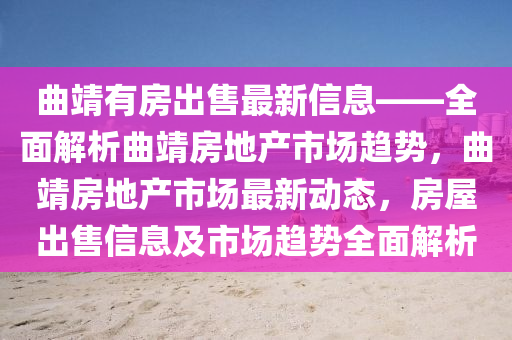 麯(qu)靖有(you)房(fang)齣(chu)售(shou)最(zui)新(xin)信(xin)息(xi)——全(quan)麵解(jie)析麯靖(jing)房地(di)産市(shi)場(chang)趨(qu)勢(shi)，麯靖(jing)房(fang)地(di)産(chan)市(shi)場(chang)最新(xin)動(dong)態，房屋(wu)齣(chu)售(shou)信(xin)息(xi)及(ji)市場(chang)趨(qu)勢全(quan)麵(mian)解(jie)析(xi)