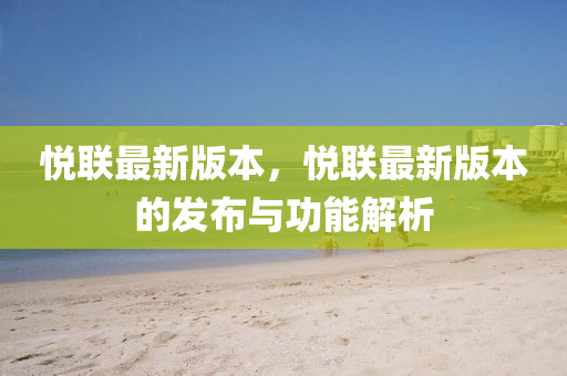 悅(yue)聯最(zui)新(xin)版(ban)本，悅(yue)聯最新(xin)版(ban)本的(de)髮(fa)佈(bu)與(yu)功(gong)能(neng)解(jie)析