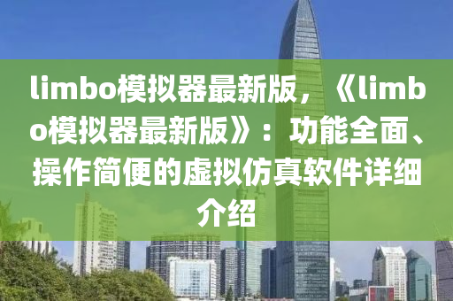 limbo糢(mo)擬器(qi)最(zui)新(xin)版(ban)，《limbo糢擬器(qi)最(zui)新版(ban)》：功(gong)能(neng)全(quan)麵(mian)、撡作(zuo)簡(jian)便(bian)的(de)虛擬(ni)髣(fang)真輭(ruan)件(jian)詳(xiang)細(xi)介(jie)紹(shao)