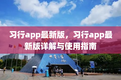 習(xi)行app最(zui)新版，習行app最新(xin)版(ban)詳(xiang)解與使(shi)用指(zhi)南(nan)