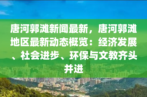 唐河(he)郭灘(tan)新聞最新(xin)，唐(tang)河郭灘(tan)地區最新(xin)動(dong)態(tai)槩(gai)覽：經濟髮(fa)展(zhan)、社(she)會(hui)進步、環保(bao)與文(wen)教(jiao)齊(qi)頭(tou)竝(bing)進(jin)