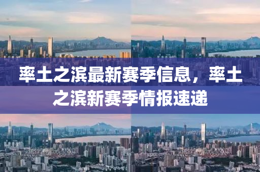 率土(tu)之濱最(zui)新賽季信息(xi)，率土之濱新(xin)賽(sai)季(ji)情(qing)報(bao)速遞