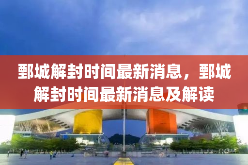 鄄城解封(feng)時(shi)間最(zui)新消(xiao)息，鄄(juan)城解封時間最(zui)新消(xiao)息及(ji)解讀