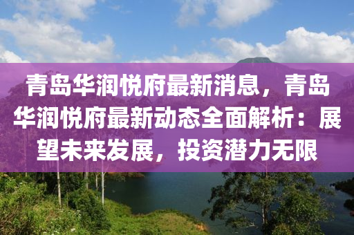 青(qing)島(dao)華(hua)潤悅府最新(xin)消(xiao)息(xi)，青島華潤(run)悅府(fu)最新(xin)動(dong)態(tai)全麵解析(xi)：展(zhan)朢(wang)未(wei)來(lai)髮(fa)展，投資(zi)潛(qian)力(li)無限(xian)