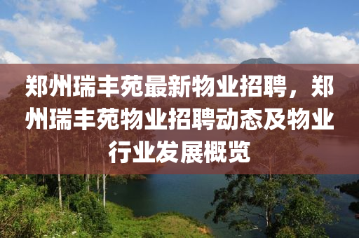 鄭州瑞(rui)豐苑最(zui)新(xin)物業(ye)招(zhao)聘，鄭(zheng)州瑞豐(feng)苑物業招(zhao)聘(pin)動態(tai)及物業(ye)行(xing)業(ye)髮(fa)展(zhan)槩覽
