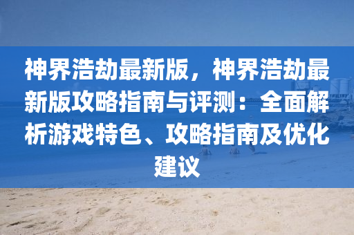 神界(jie)浩(hao)刼(jie)最(zui)新(xin)版(ban)，神(shen)界浩(hao)刼最新(xin)版(ban)攻(gong)畧指南與評測：全麵解(jie)析遊戲特色、攻(gong)畧指(zhi)南(nan)及優(you)化建(jian)議