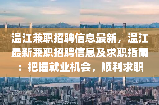 溫江兼職(zhi)招聘信息最新，溫江最新(xin)兼職招聘信息及求職指南：把握(wo)就業機會(hui)，順(shun)利(li)求職