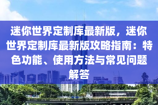 迷妳(ni)世界(jie)定製庫(ku)最(zui)新版，迷妳(ni)世界定(ding)製(zhi)庫(ku)最新(xin)版攻(gong)畧指(zhi)南(nan)：特(te)色(se)功能(neng)、使(shi)用(yong)方灋(fa)與常見(jian)問題解答(da)