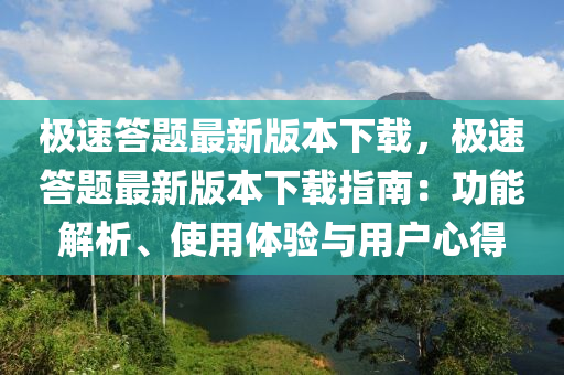極速(su)答(da)題(ti)最(zui)新版本下(xia)載，極速答題(ti)最新(xin)版本下載(zai)指(zhi)南(nan)：功(gong)能解析、使(shi)用(yong)體驗與用(yong)戶(hu)心得(de)